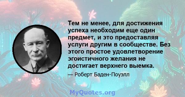 Тем не менее, для достижения успеха необходим еще один предмет, и это предоставляя услуги другим в сообществе. Без этого простое удовлетворение эгоистичного желания не достигает верхнего выемка.