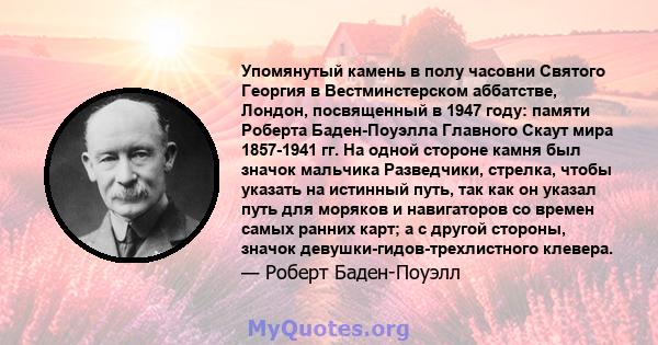 Упомянутый камень в полу часовни Святого Георгия в Вестминстерском аббатстве, Лондон, посвященный в 1947 году: памяти Роберта Баден-Поуэлла Главного Скаут мира 1857-1941 гг. На одной стороне камня был значок мальчика