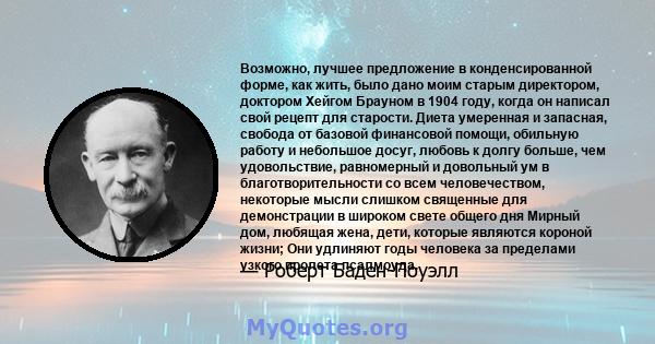 Возможно, лучшее предложение в конденсированной форме, как жить, было дано моим старым директором, доктором Хейгом Брауном в 1904 году, когда он написал свой рецепт для старости. Диета умеренная и запасная, свобода от