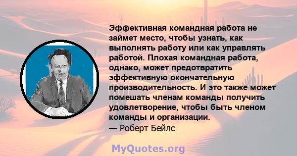 Эффективная командная работа не займет место, чтобы узнать, как выполнять работу или как управлять работой. Плохая командная работа, однако, может предотвратить эффективную окончательную производительность. И это также