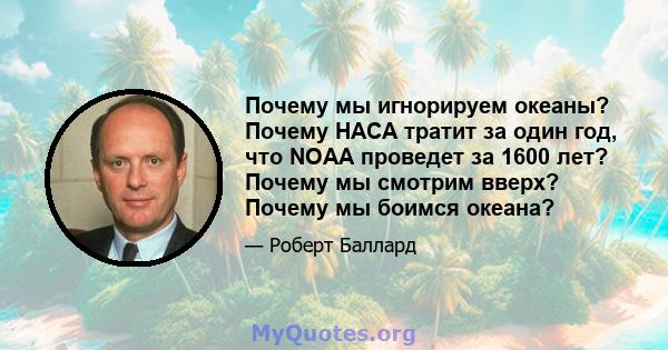 Почему мы игнорируем океаны? Почему НАСА тратит за один год, что NOAA проведет за 1600 лет? Почему мы смотрим вверх? Почему мы боимся океана?