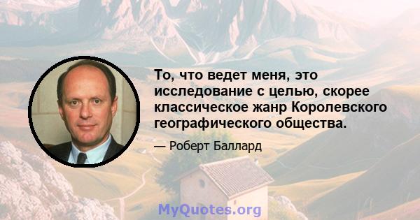 То, что ведет меня, это исследование с целью, скорее классическое жанр Королевского географического общества.