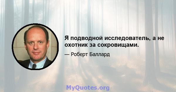 Я подводной исследователь, а не охотник за сокровищами.