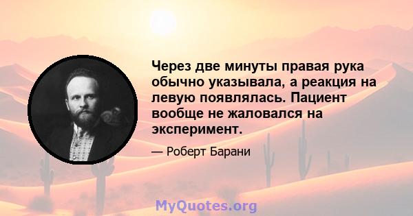 Через две минуты правая рука обычно указывала, а реакция на левую появлялась. Пациент вообще не жаловался на эксперимент.