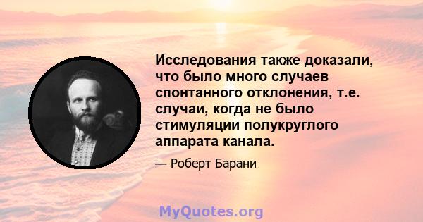 Исследования также доказали, что было много случаев спонтанного отклонения, т.е. случаи, когда не было стимуляции полукруглого аппарата канала.