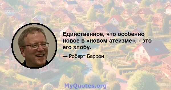 Единственное, что особенно новое в «новом атеизме», - это его злобу.