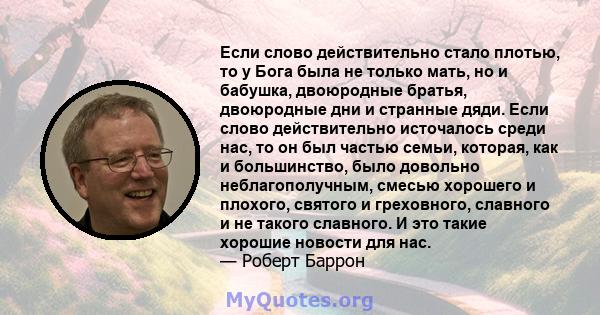 Если слово действительно стало плотью, то у Бога была не только мать, но и бабушка, двоюродные братья, двоюродные дни и странные дяди. Если слово действительно источалось среди нас, то он был частью семьи, которая, как