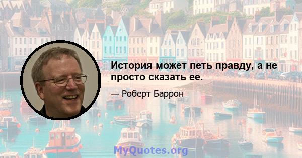 История может петь правду, а не просто сказать ее.