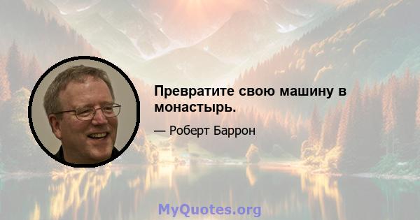 Превратите свою машину в монастырь.