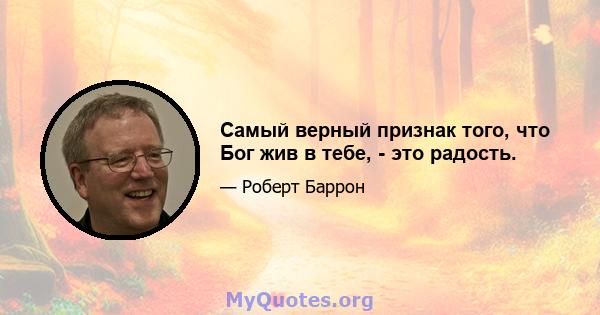 Самый верный признак того, что Бог жив в тебе, - это радость.