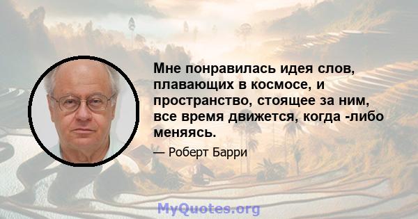 Мне понравилась идея слов, плавающих в космосе, и пространство, стоящее за ним, все время движется, когда -либо меняясь.