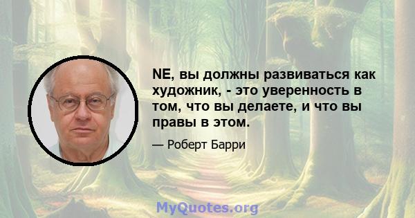 NE, вы должны развиваться как художник, - это уверенность в том, что вы делаете, и что вы правы в этом.