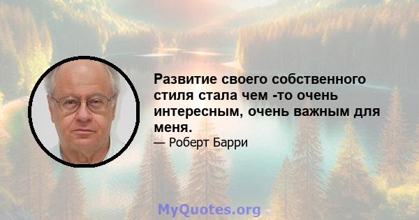 Развитие своего собственного стиля стала чем -то очень интересным, очень важным для меня.