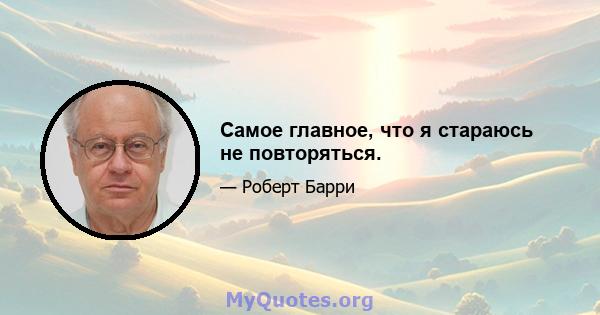 Самое главное, что я стараюсь не повторяться.