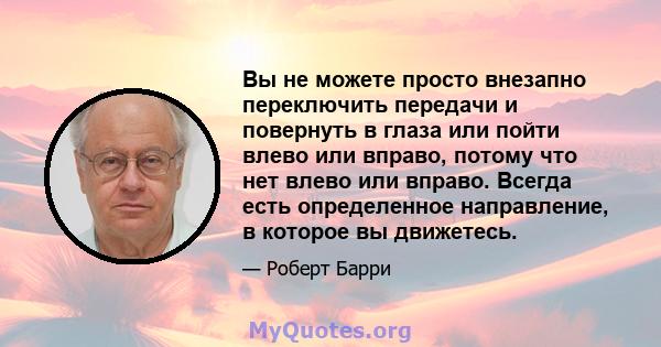 Вы не можете просто внезапно переключить передачи и повернуть в глаза или пойти влево или вправо, потому что нет влево или вправо. Всегда есть определенное направление, в которое вы движетесь.