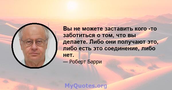 Вы не можете заставить кого -то заботиться о том, что вы делаете. Либо они получают это, либо есть это соединение, либо нет.