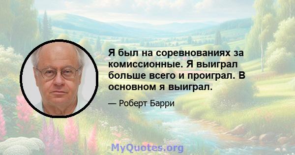 Я был на соревнованиях за комиссионные. Я выиграл больше всего и проиграл. В основном я выиграл.