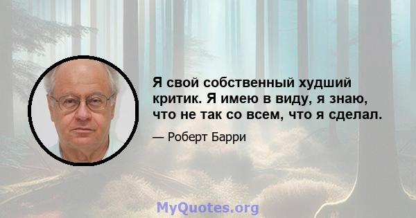 Я свой собственный худший критик. Я имею в виду, я знаю, что не так со всем, что я сделал.