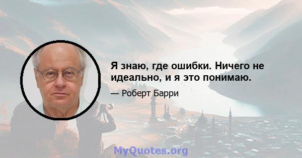 Я знаю, где ошибки. Ничего не идеально, и я это понимаю.