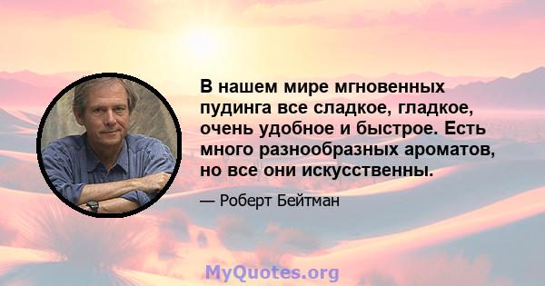 В нашем мире мгновенных пудинга все сладкое, гладкое, очень удобное и быстрое. Есть много разнообразных ароматов, но все они искусственны.