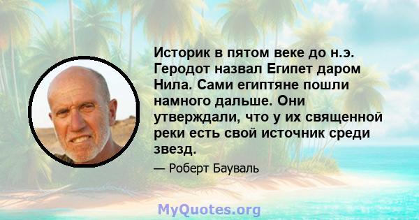 Историк в пятом веке до н.э. Геродот назвал Египет даром Нила. Сами египтяне пошли намного дальше. Они утверждали, что у их священной реки есть свой источник среди звезд.