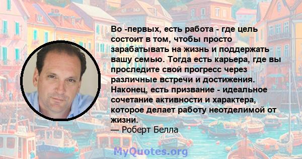 Во -первых, есть работа - где цель состоит в том, чтобы просто зарабатывать на жизнь и поддержать вашу семью. Тогда есть карьера, где вы проследите свой прогресс через различные встречи и достижения. Наконец, есть