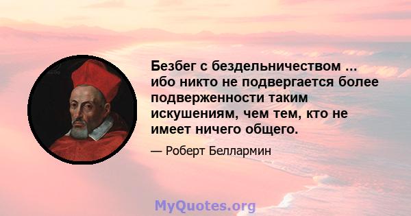 Безбег с бездельничеством ... ибо никто не подвергается более подверженности таким искушениям, чем тем, кто не имеет ничего общего.