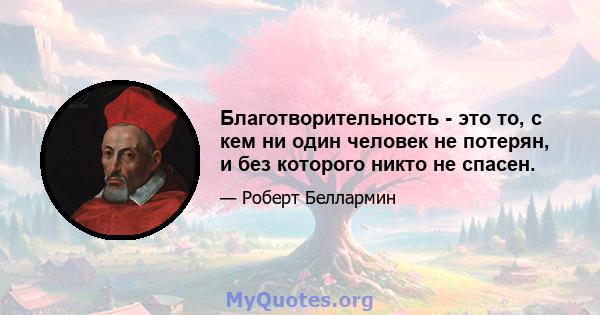 Благотворительность - это то, с кем ни один человек не потерян, и без которого никто не спасен.