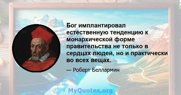 Бог имплантировал естественную тенденцию к монархической форме правительства не только в сердцах людей, но и практически во всех вещах.