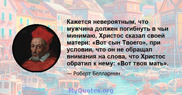 Кажется невероятным, что мужчина должен погибнуть в чьи минимаю, Христос сказал своей матери: «Вот сын Твоего», при условии, что он не обращал внимания на слова, что Христос обратил к нему: «Вот твоя мать».