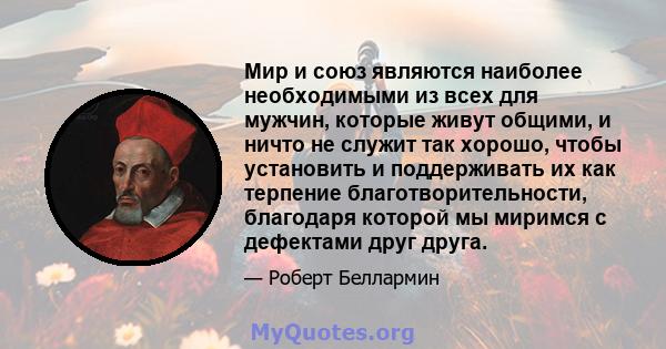 Мир и союз являются наиболее необходимыми из всех для мужчин, которые живут общими, и ничто не служит так хорошо, чтобы установить и поддерживать их как терпение благотворительности, благодаря которой мы миримся с