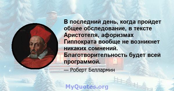 В последний день, когда пройдет общее обследование, в тексте Аристотеля, афоризмах Гиппократа вообще не возникнет никаких сомнений. Благотворительность будет всей программой.