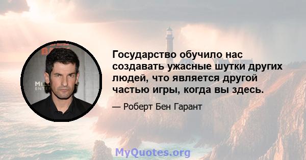 Государство обучило нас создавать ужасные шутки других людей, что является другой частью игры, когда вы здесь.