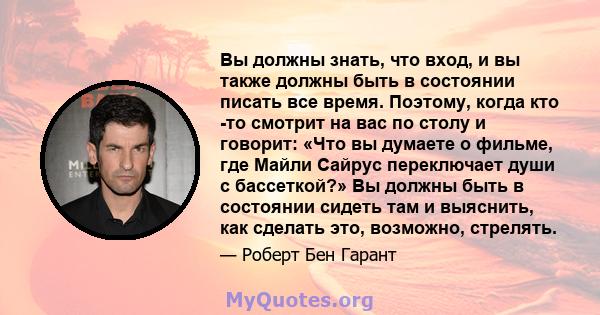 Вы должны знать, что вход, и вы также должны быть в состоянии писать все время. Поэтому, когда кто -то смотрит на вас по столу и говорит: «Что вы думаете о фильме, где Майли Сайрус переключает души с бассеткой?» Вы