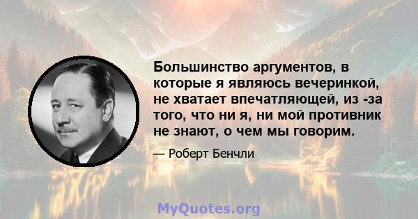 Большинство аргументов, в которые я являюсь вечеринкой, не хватает впечатляющей, из -за того, что ни я, ни мой противник не знают, о чем мы говорим.