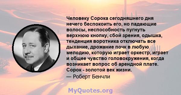 Человеку Сорока сегодняшнего дня нечего беспокоить его, но падающие волосы, неспособность пугнуть верхнюю кнопку, сбой зрения, одышка, тенденция воротника отключать все дыхание, дрожание почк в любую мелодию, которую