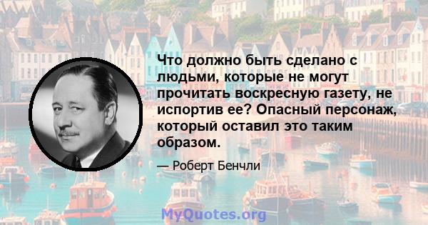 Что должно быть сделано с людьми, которые не могут прочитать воскресную газету, не испортив ее? Опасный персонаж, который оставил это таким образом.