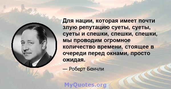 Для нации, которая имеет почти злую репутацию суеты, суеты, суеты и спешки, спешки, спешки, мы проводим огромное количество времени, стоящее в очереди перед окнами, просто ожидая.