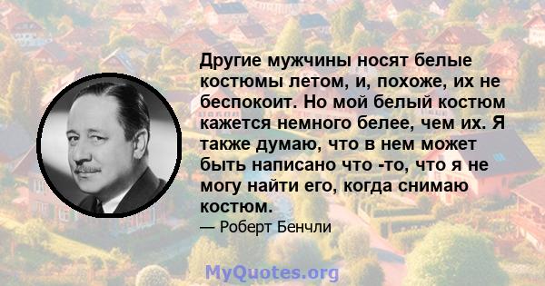 Другие мужчины носят белые костюмы летом, и, похоже, их не беспокоит. Но мой белый костюм кажется немного белее, чем их. Я также думаю, что в нем может быть написано что -то, что я не могу найти его, когда снимаю костюм.