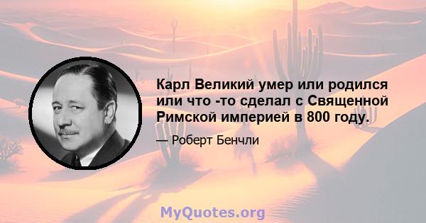 Карл Великий умер или родился или что -то сделал с Священной Римской империей в 800 году.