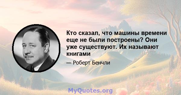 Кто сказал, что машины времени еще не были построены? Они уже существуют. Их называют книгами