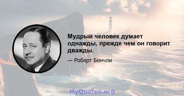 Мудрый человек думает однажды, прежде чем он говорит дважды.