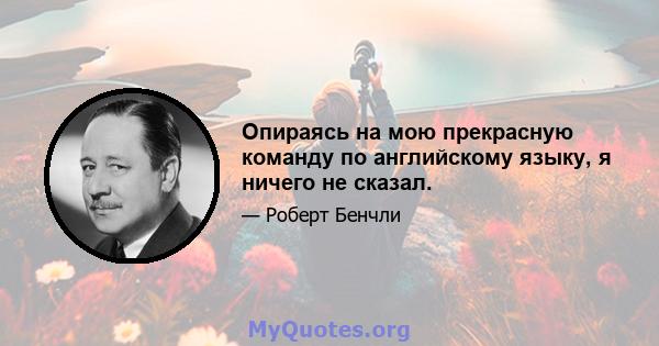 Опираясь на мою прекрасную команду по английскому языку, я ничего не сказал.