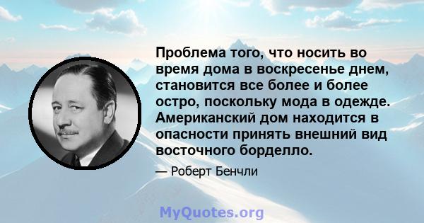 Проблема того, что носить во время дома в воскресенье днем, становится все более и более остро, поскольку мода в одежде. Американский дом находится в опасности принять внешний вид восточного борделло.