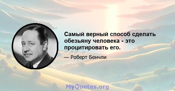 Самый верный способ сделать обезьяну человека - это процитировать его.