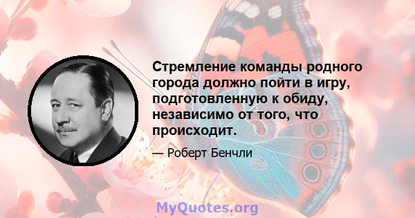 Стремление команды родного города должно пойти в игру, подготовленную к обиду, независимо от того, что происходит.