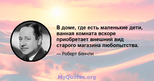 В доме, где есть маленькие дети, ванная комната вскоре приобретает внешний вид старого магазина любопытства.