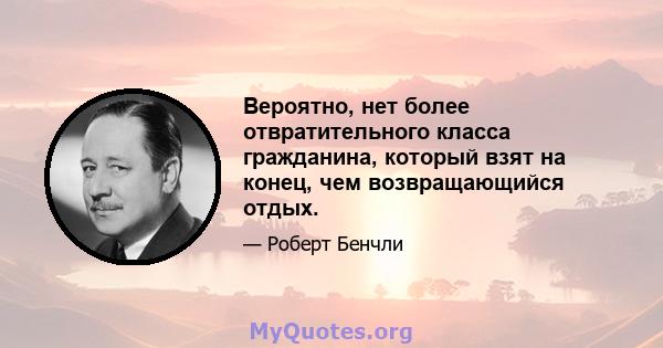 Вероятно, нет более отвратительного класса гражданина, который взят на конец, чем возвращающийся отдых.