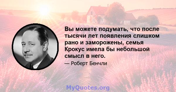 Вы можете подумать, что после тысячи лет появления слишком рано и заморожены, семья Крокус имела бы небольшой смысл в него.