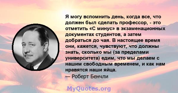 Я могу вспомнить день, когда все, что должен был сделать профессор, - это отметить «C минус» в экзаменационных документах студентов, а затем добраться до чая. В настоящее время они, кажется, чувствуют, что должны знать, 